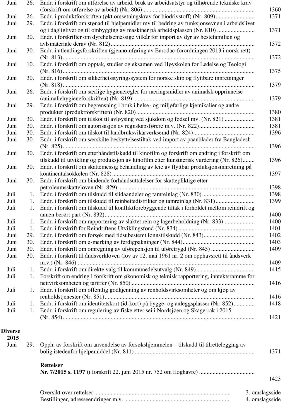 .. 1371 Juni 30. Endr. i forskrifter om dyrehelsemessige vilkår for import av dyr av hestefamilien og avlsmateriale derav (Nr. 812)... 1372 Juni 30. Endr. i utlendingsforskriften (gjennomføring av Eurodac-forordningen 2013 i norsk rett) (Nr.