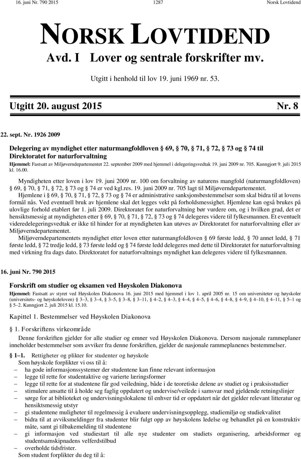 res. 19. juni 2009 nr. 705 lagt til Miljøverndepartementet. Hjemlene i 69, 70, 71, 72, 73 og 74 er administrative sanksjonsbestemmelser som skal bidra til at lovens formål nås.