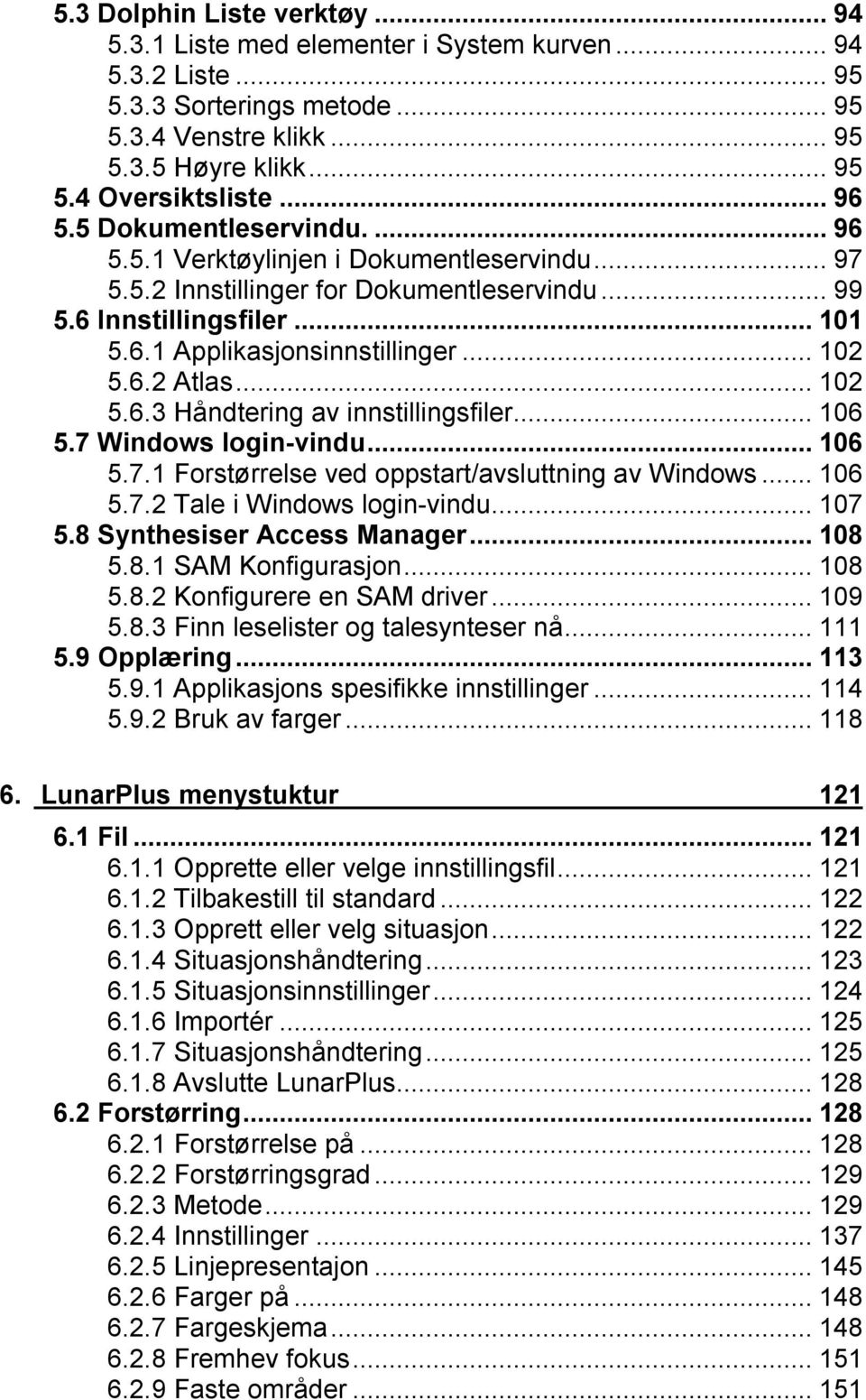 ..102 5.6.3 Håndtering av innstillingsfiler...106 5.7 Windows login-vindu...106 5.7.1 Forstørrelse ved oppstart/avsluttning av Windows...106 5.7.2 Tale i Windows login-vindu...107 5.