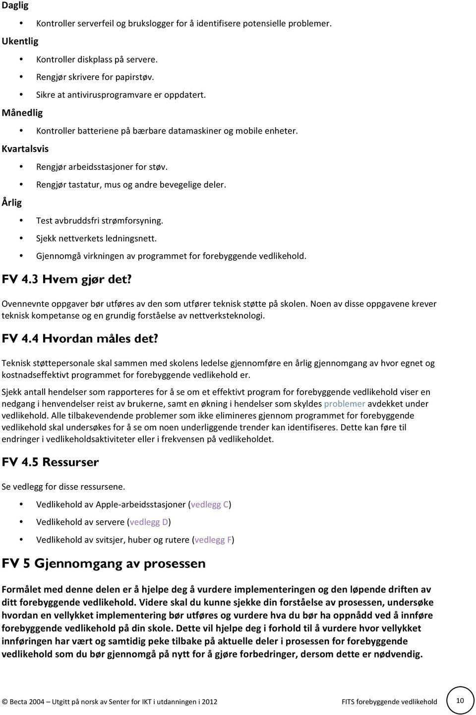 Rengjør tastatur, mus og andre bevegelige deler. Test avbruddsfri strømforsyning. Sjekk nettverkets ledningsnett. Gjennomgå virkningen av programmet for forebyggende vedlikehold. FV 4.3 Hvem gjør det?