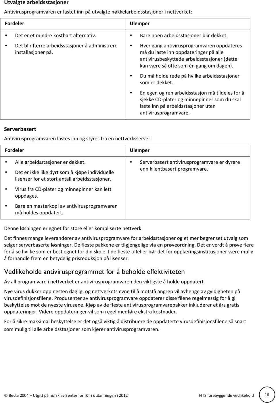 Hver gang antivirusprogramvaren oppdateres må du laste inn oppdateringer på alle antivirusbeskyttede arbeidsstasjoner (dette kan være så ofte som én gang om dagen).