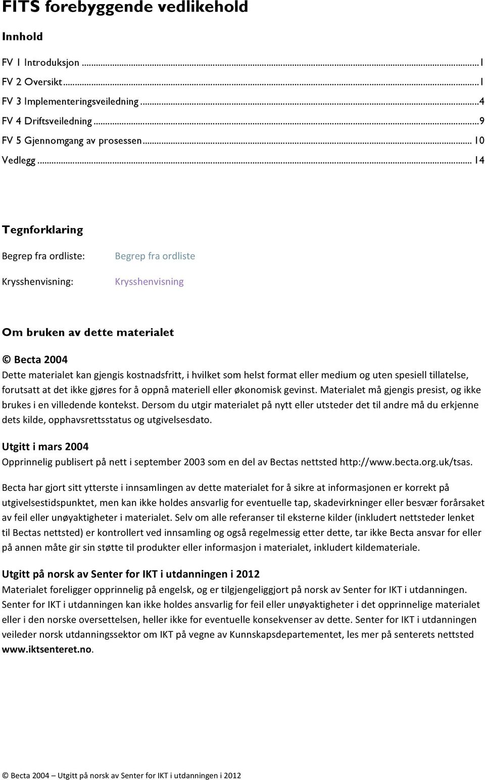 format eller medium og uten spesiell tillatelse, forutsatt at det ikke gjøres for å oppnå materiell eller økonomisk gevinst. Materialet må gjengis presist, og ikke brukes i en villedende kontekst.