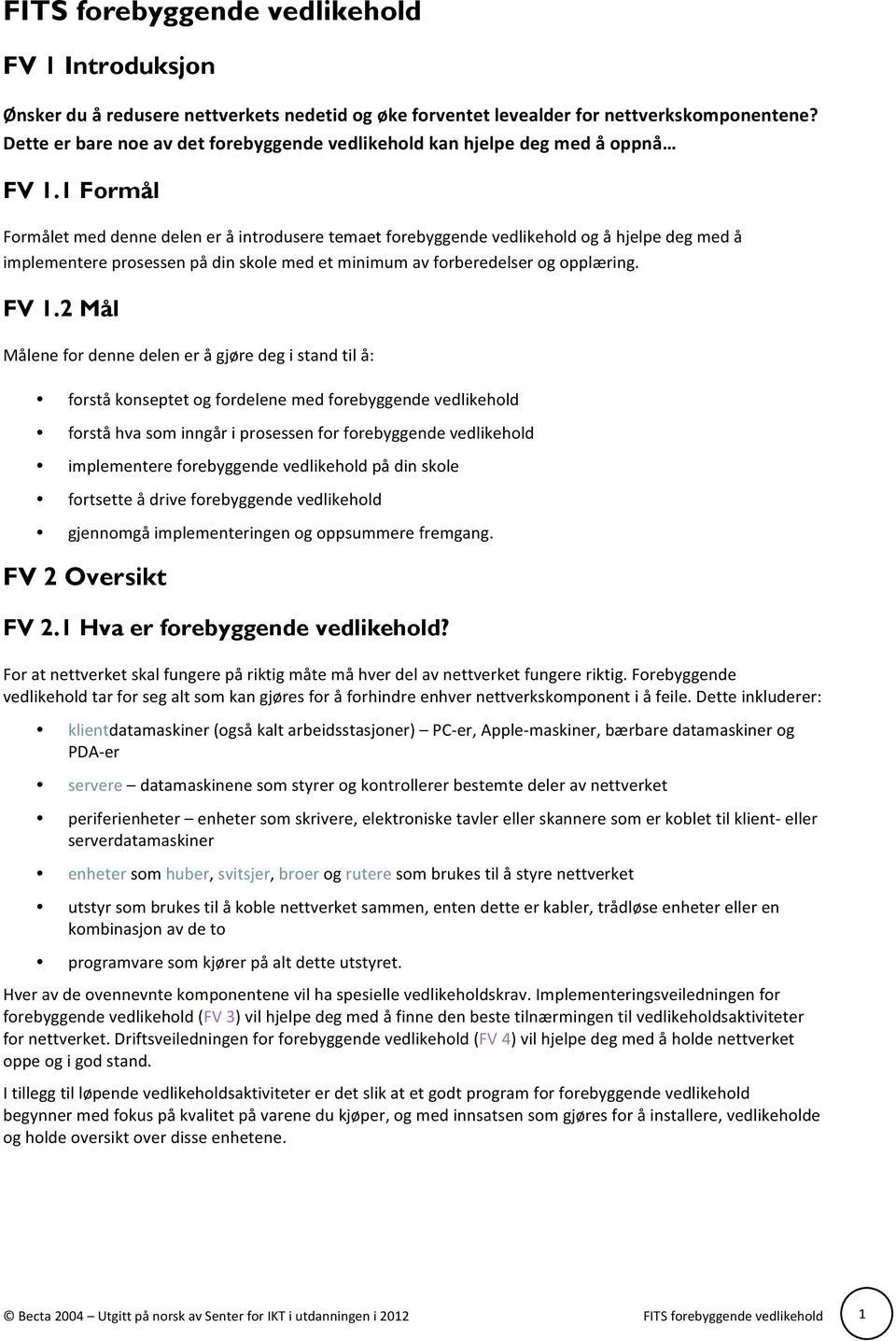 1 Formål Formålet med denne delen er å introdusere temaet forebyggende vedlikehold og å hjelpe deg med å implementere prosessen på din skole med et minimum av forberedelser og opplæring. FV 1.