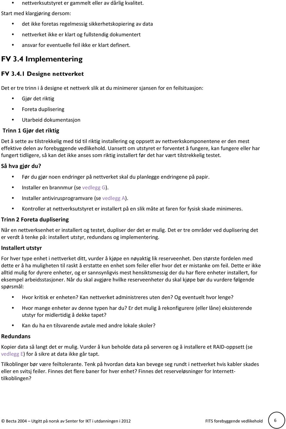 4 Implementering FV 3.4.1 Designe nettverket Det er tre trinn i å designe et nettverk slik at du minimerer sjansen for en feilsituasjon: Gjør det riktig Foreta duplisering Utarbeid dokumentasjon