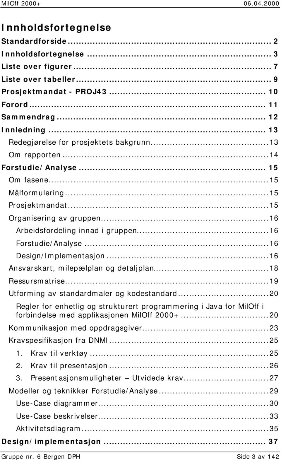 ..16 Arbeidsfordeling innad i gruppen...16 Forstudie/Analyse...16 Design/Implementasjon...16 Ansvarskart, milepælplan og detaljplan...18 Ressursmatrise...19 Utforming av standardmaler og kodestandard.