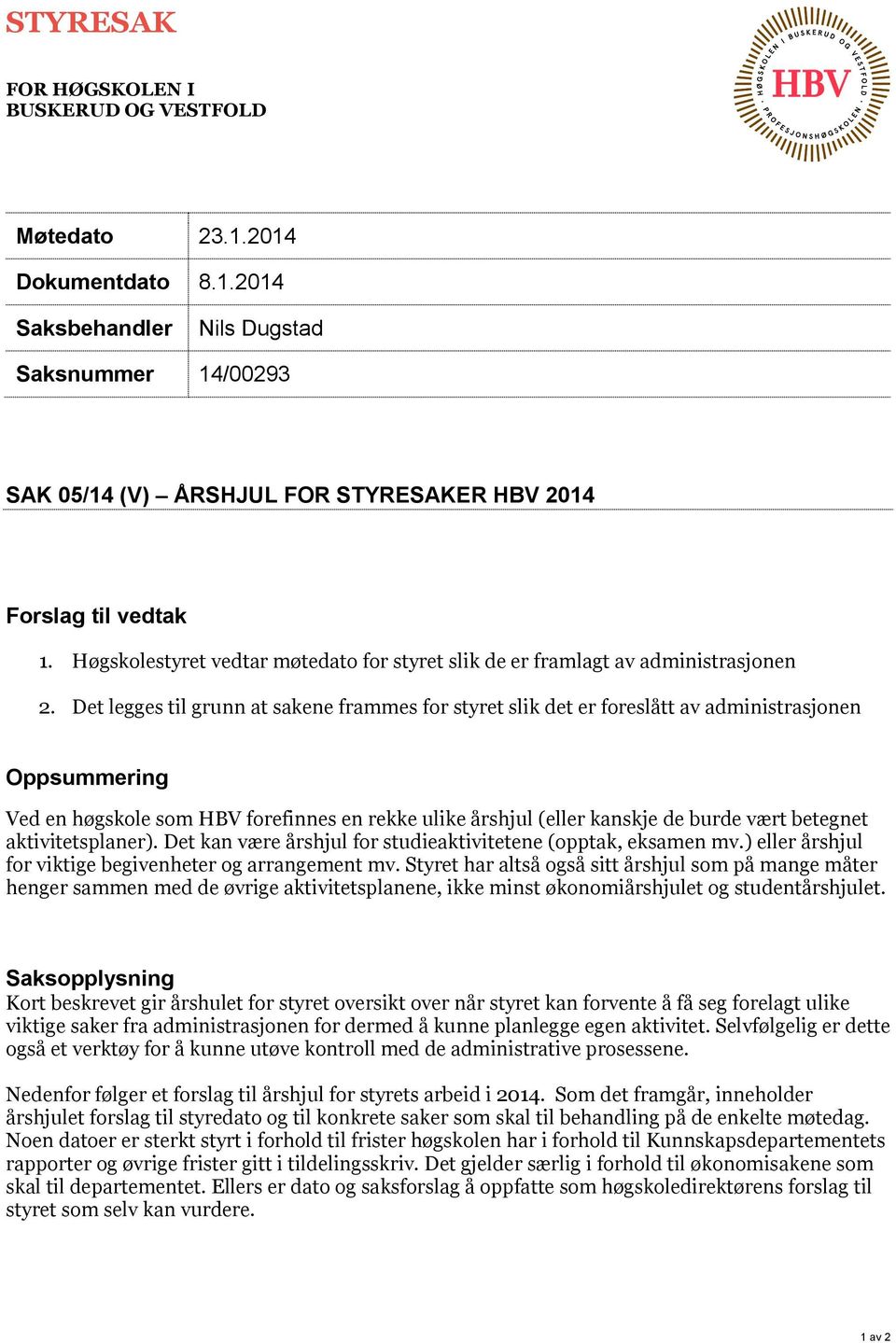 Det legges til grunn at sakene frammes for styret slik det er foreslått av administrasjonen Oppsummering Ved en høgskole som HBV forefinnes en rekke ulike årshjul (eller kanskje de burde vært