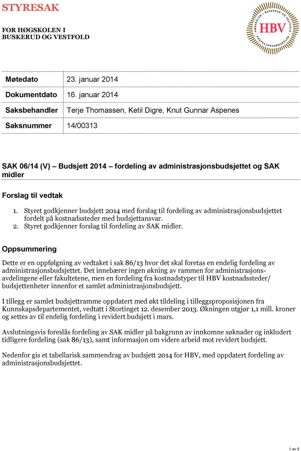 Styret godkjenner budsjett 2014 med forslag til fordeling av administrasjonsbudsjettet fordelt på kostnadssteder med budsjettansvar. 2. Styret godkjenner forslag til fordeling av SAK midler.