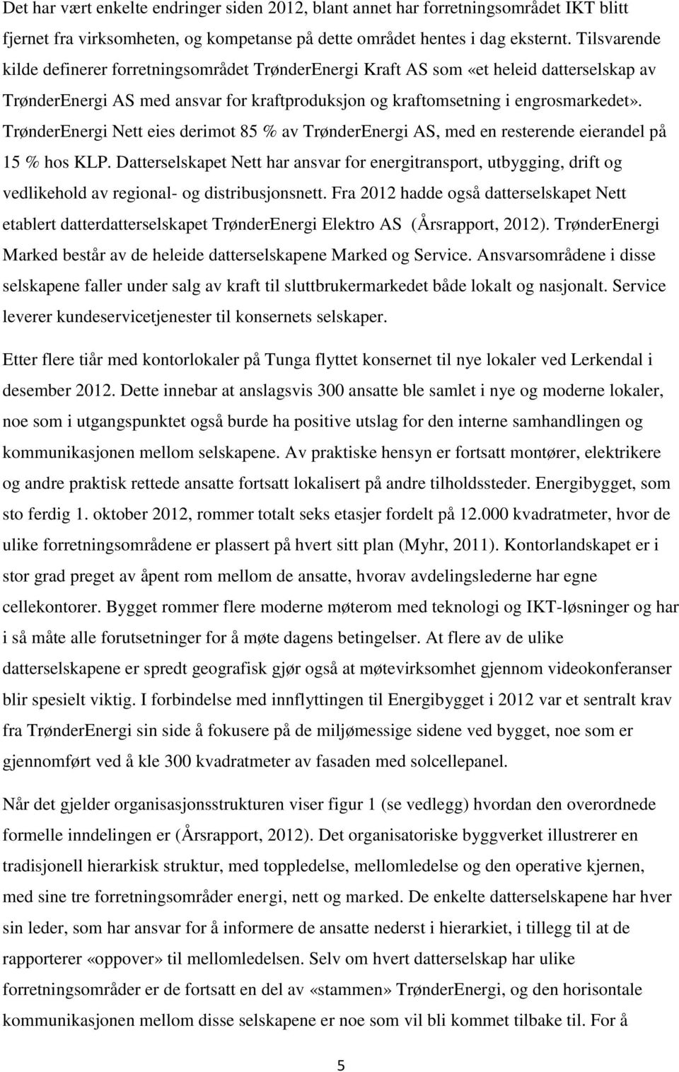 TrønderEnergi Nett eies derimot 85 % av TrønderEnergi AS, med en resterende eierandel på 15 % hos KLP.