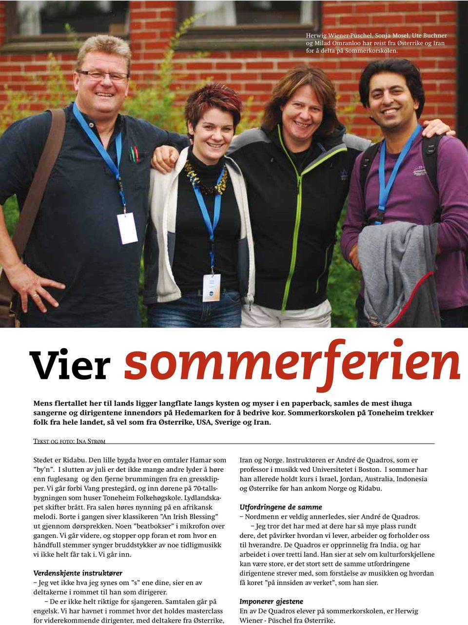 Sommerkorskolen på Toneheim trekker folk fra hele landet, så vel som fra Østerrike, USA, Sverige og Iran. TEKST OG FOTO: INA STRØM Stedet er Ridabu. Den lille bygda hvor en omtaler Hamar som by n.