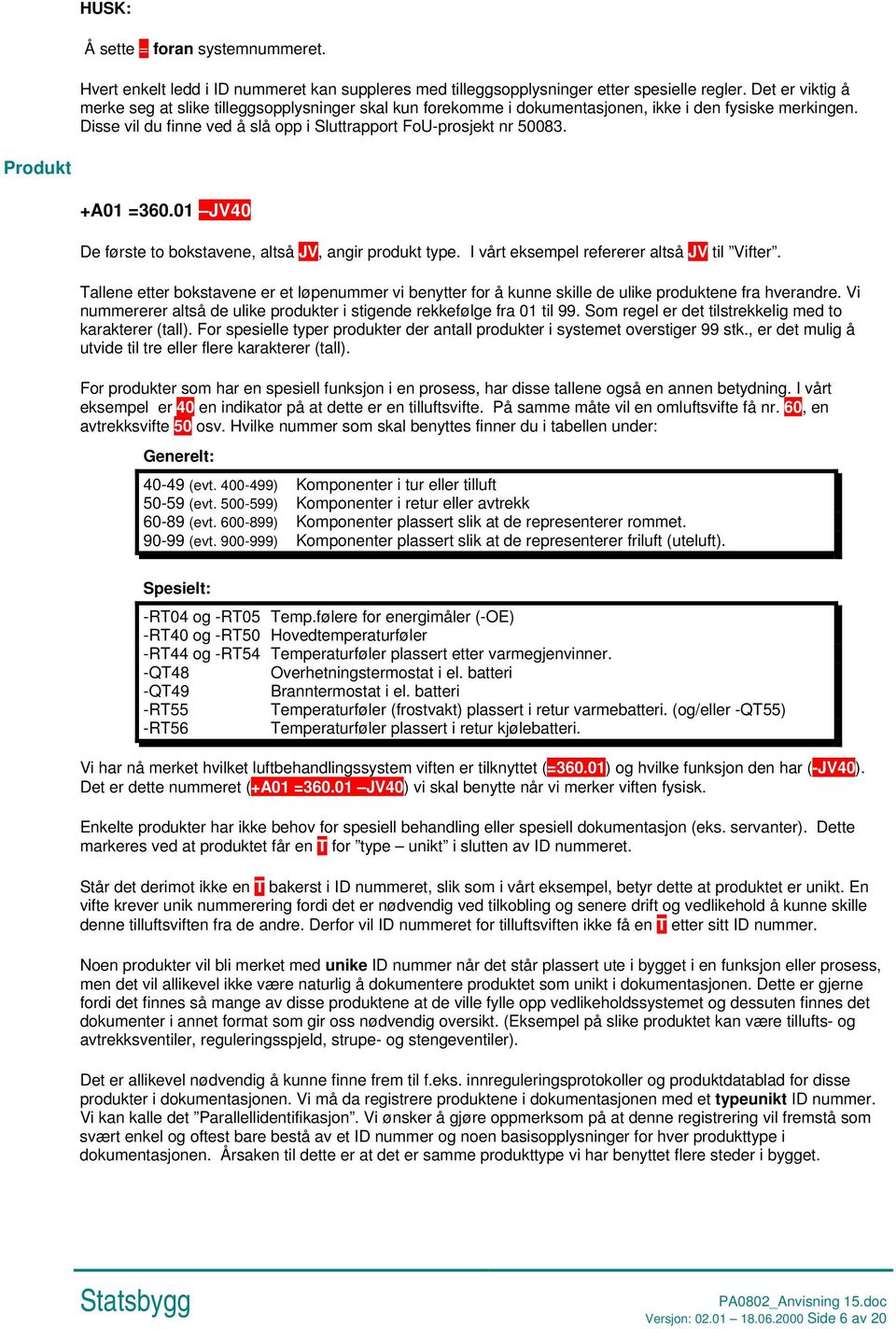 Produkt +A01 =360.01 JV40 De første to bokstavene, altså JV, angir produkt type. I vårt eksempel refererer altså JV til Vifter.