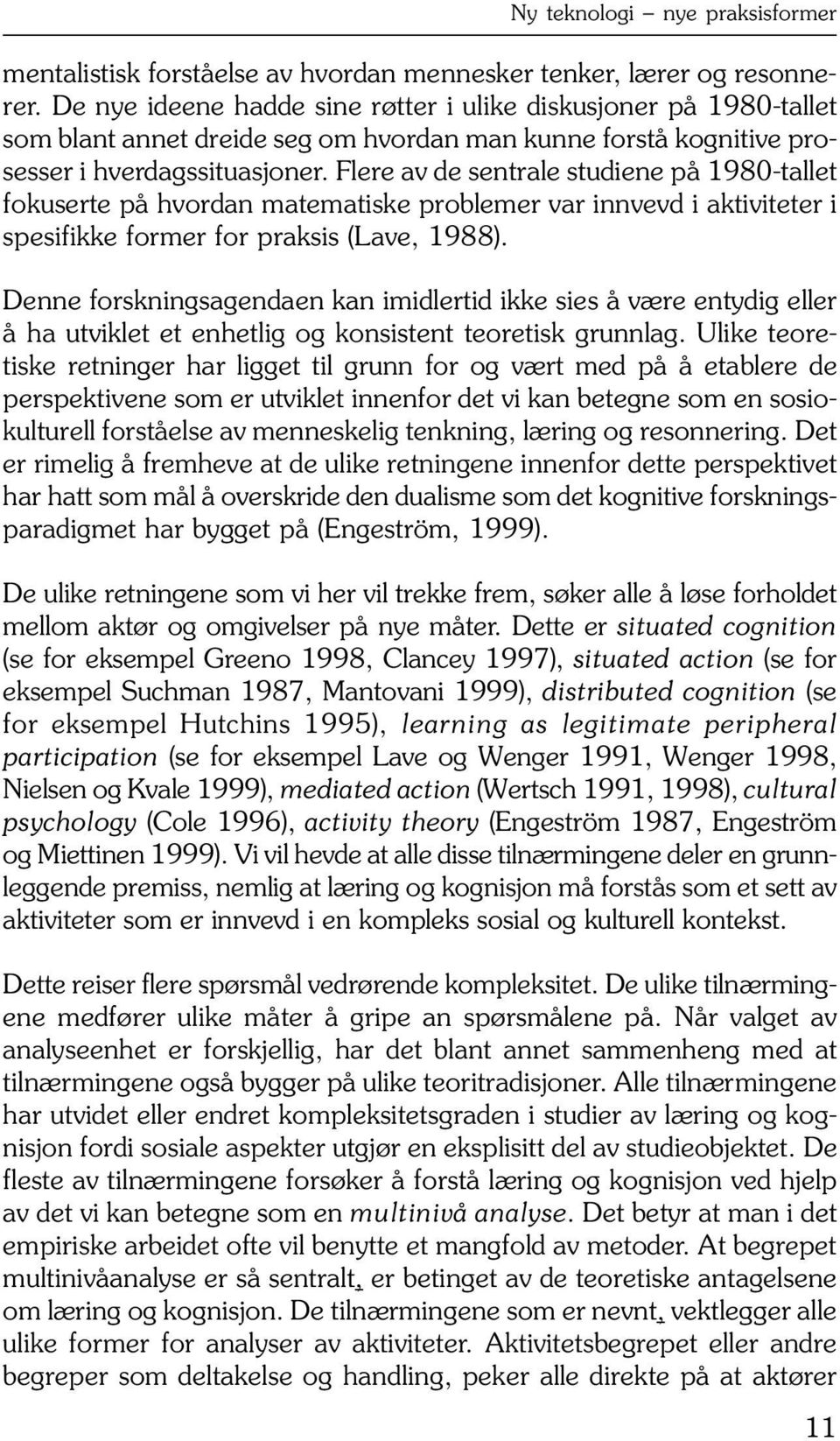 Flere av de sentrale studiene på 1980-tallet fokuserte på hvordan matematiske problemer var innvevd i aktiviteter i spesifikke former for praksis (Lave, 1988).