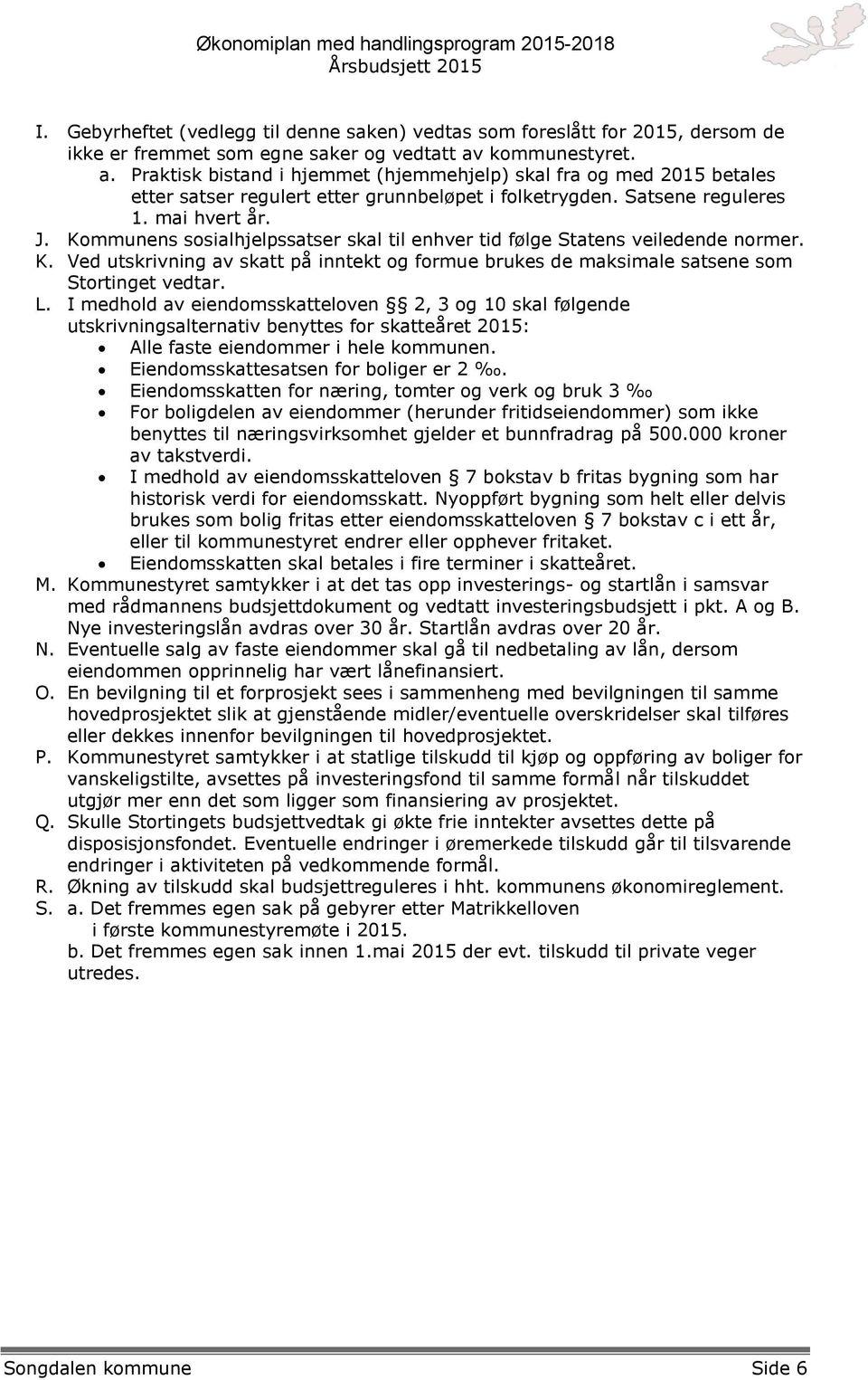 Kommunens sosialhjelpssatser skal til enhver tid følge Statens veiledende normer. K. Ved utskrivning av skatt på inntekt og formue brukes de maksimale satsene som Stortinget vedtar. L.