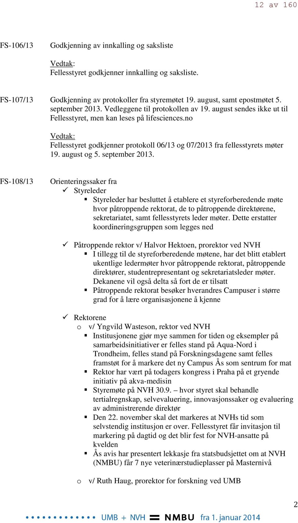 no Vedtak: Fellesstyret godkjenner protokoll 06/13 og 07/2013 fra fellesstyrets møter 19. august og 5. september 2013.