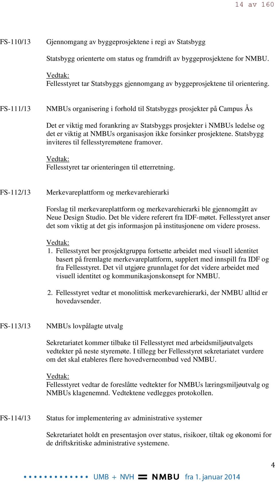 FS-111/13 NMBUs organisering i forhold til Statsbyggs prosjekter på Campus Ås Det er viktig med forankring av Statsbyggs prosjekter i NMBUs ledelse og det er viktig at NMBUs organisasjon ikke