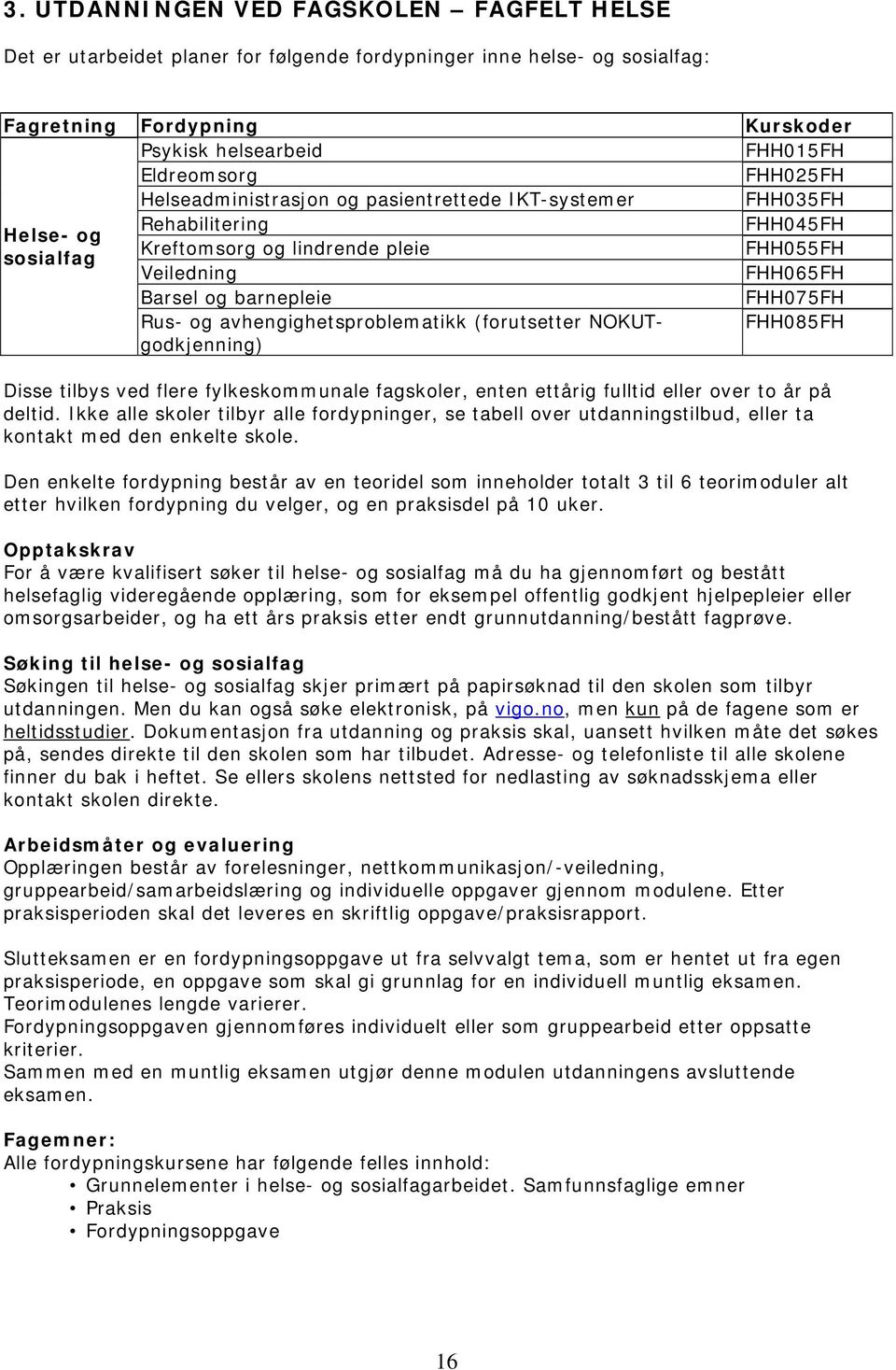 FHH075FH Rus- og avhengighetsproblematikk (forutsetter NOKUTgodkjenning) FHH085FH Disse tilbys ved flere fylkeskommunale r, enten ettårig fulltid eller over to år på deltid.