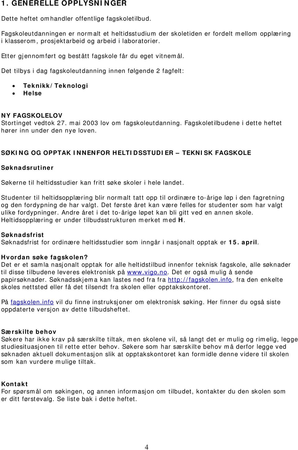 Det tilbys i dag utdanning innen følgende 2 fagfelt: Teknikk/Teknologi Helse NY FAGSKOLELOV Stortinget vedtok 27. mai 2003 lov om utdanning.