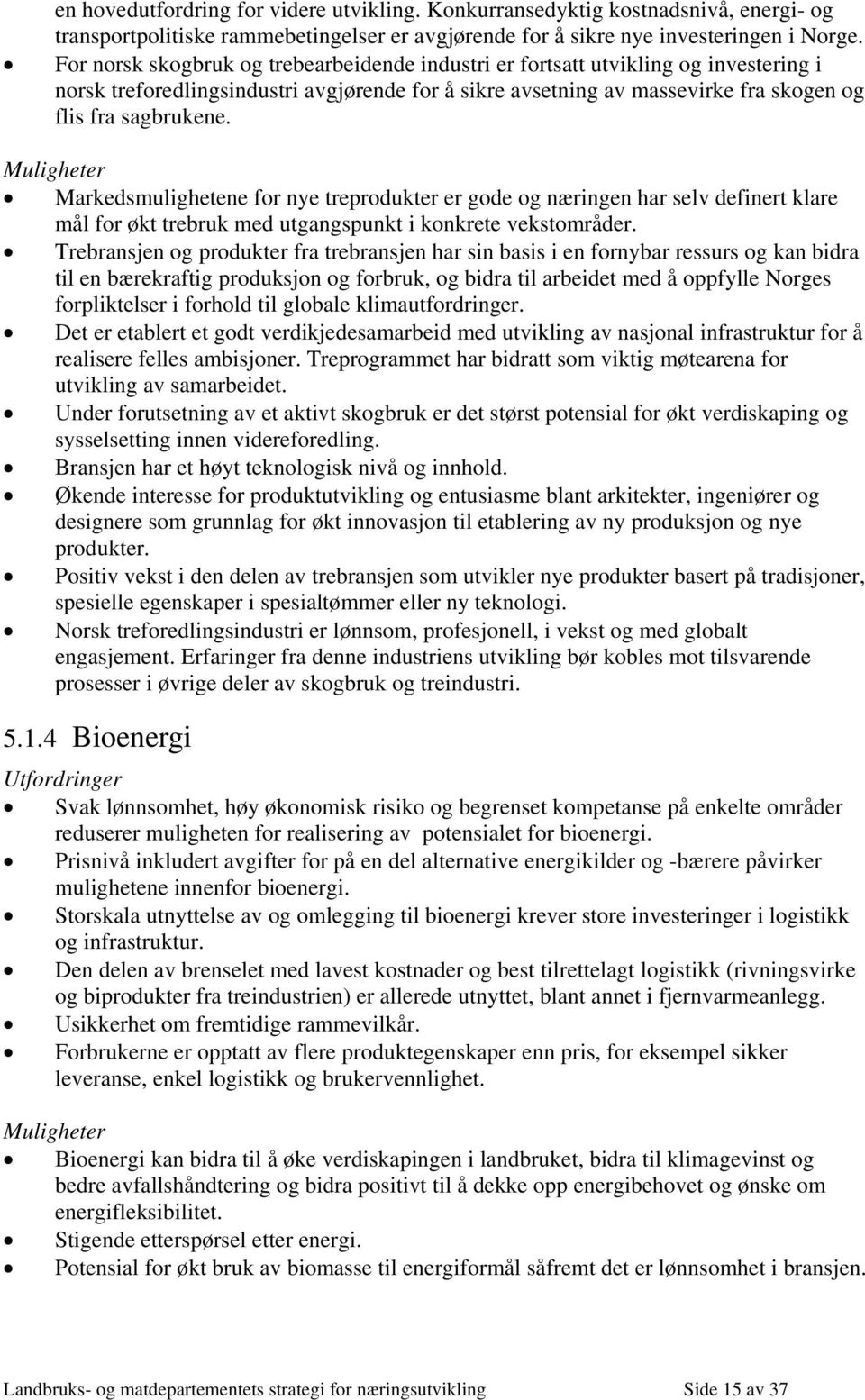 Muligheter Markedsmulighetene for nye treprodukter er gode og næringen har selv definert klare mål for økt trebruk med utgangspunkt i konkrete vekstområder.