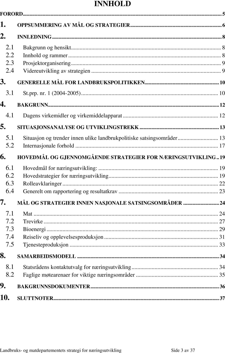 1 Situasjon og trender innen ulike landbrukpolitiske satsingsområder... 13 5.2 Internasjonale forhold... 17 6. HOVEDMÅL OG GJENNOMGÅENDE STRATEGIER FOR NÆRINGSUTVIKLING..19 6.