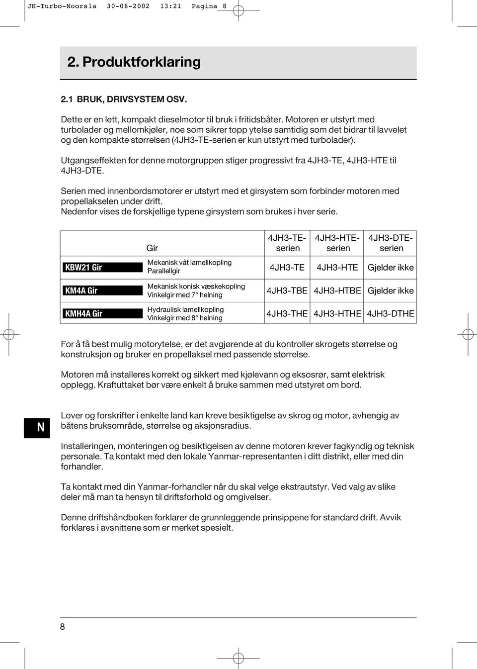 Utgangseffekten for denne motorgruppen stiger progressivt fra 4JH3-TE, 4JH3-HTE til 4JH3-DTE.