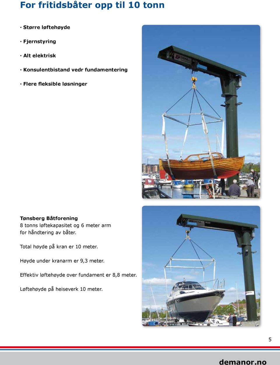 løftekapasitet og 6 meter arm for håndtering av båter. Total høyde på kran er 10 meter.