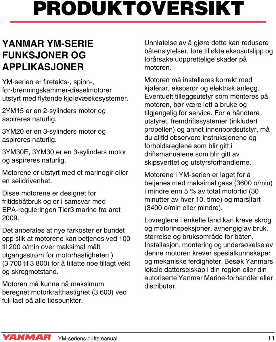 Motorene er utstyrt med et marinegir eller en seildrivenhet. Disse motorene er designet for fritidsbåtbruk og er i samsvar med EPA-reguleringen Tier3 marine fra året 2009.