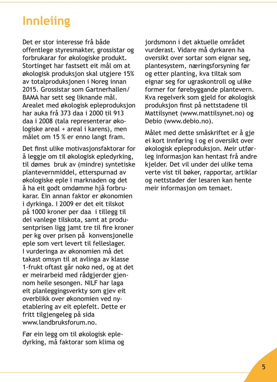 Arealet med økologisk epleproduksjon har auka frå 373 daa i 2000 til 913 daa i 2008 (tala representerar økologiske areal + areal i karens), men målet om 15 % er enno langt fram.