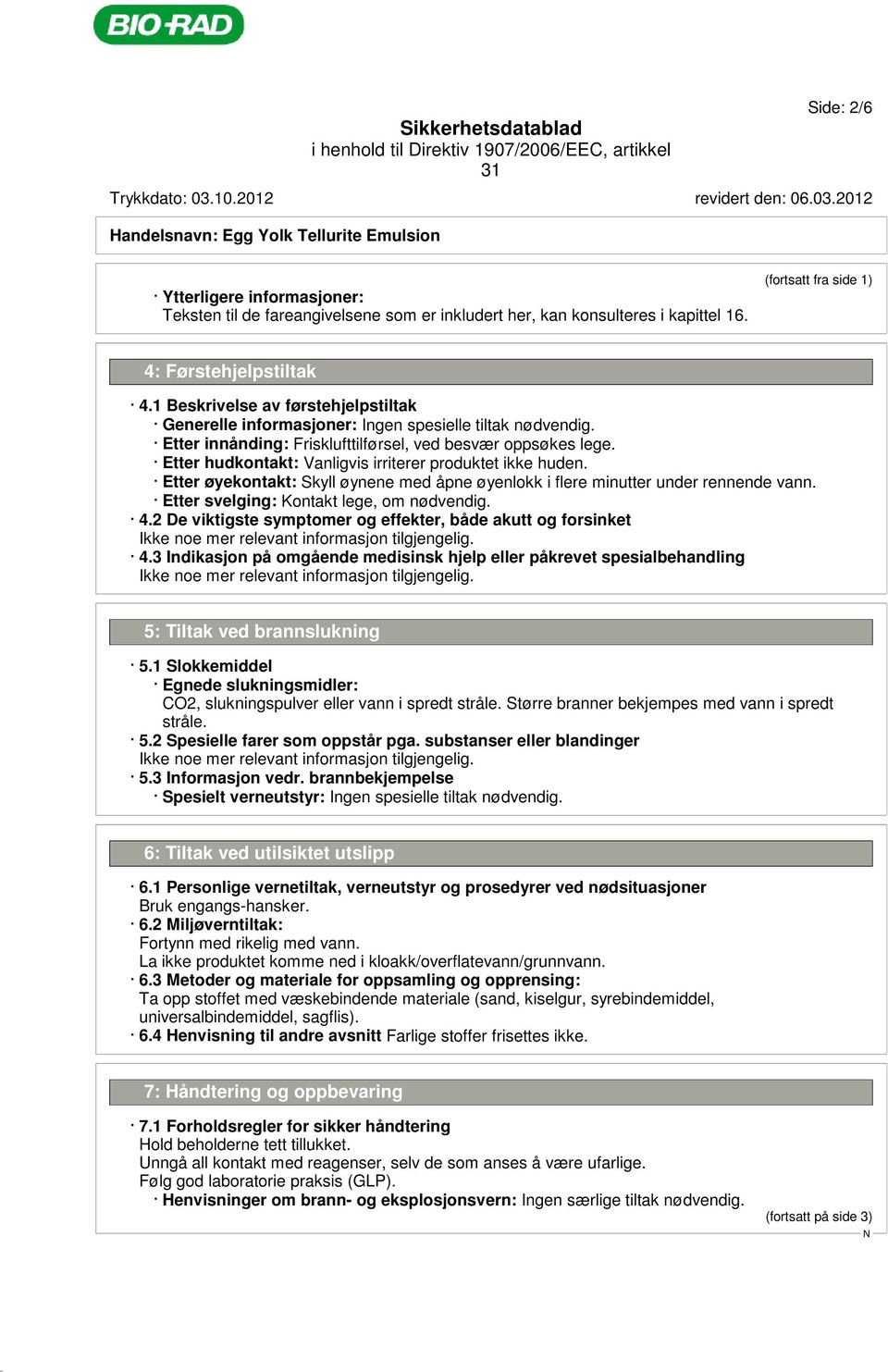 Etter hudkontakt: Vanligvis irriterer produktet ikke huden. Etter øyekontakt: Skyll øynene med åpne øyenlokk i flere minutter under rennende vann. Etter svelging: Kontakt lege, om nødvendig. 4.