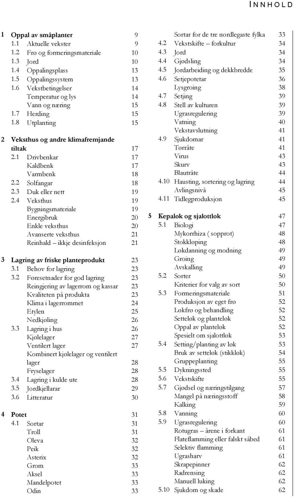 3 Duk eller nett 19 2.4 Veksthus 19 Bygningsmateriale 19 Energibruk 20 Enkle veksthus 20 Avanserte veksthus 21 Reinhald ikkje desinfeksjon 21 3 Lagring av friske planteprodukt 23 3.