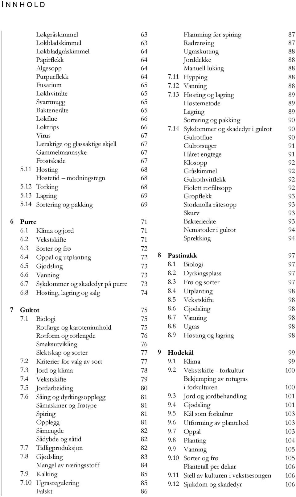 1 Klima og jord 71 6.2 Vekstskifte 71 6.3 Sorter og frø 72 6.4 Oppal og utplanting 72 6.5 Gjødsling 73 6.6 Vanning 73 6.7 Sykdommer og skadedyr på purre 73 6.