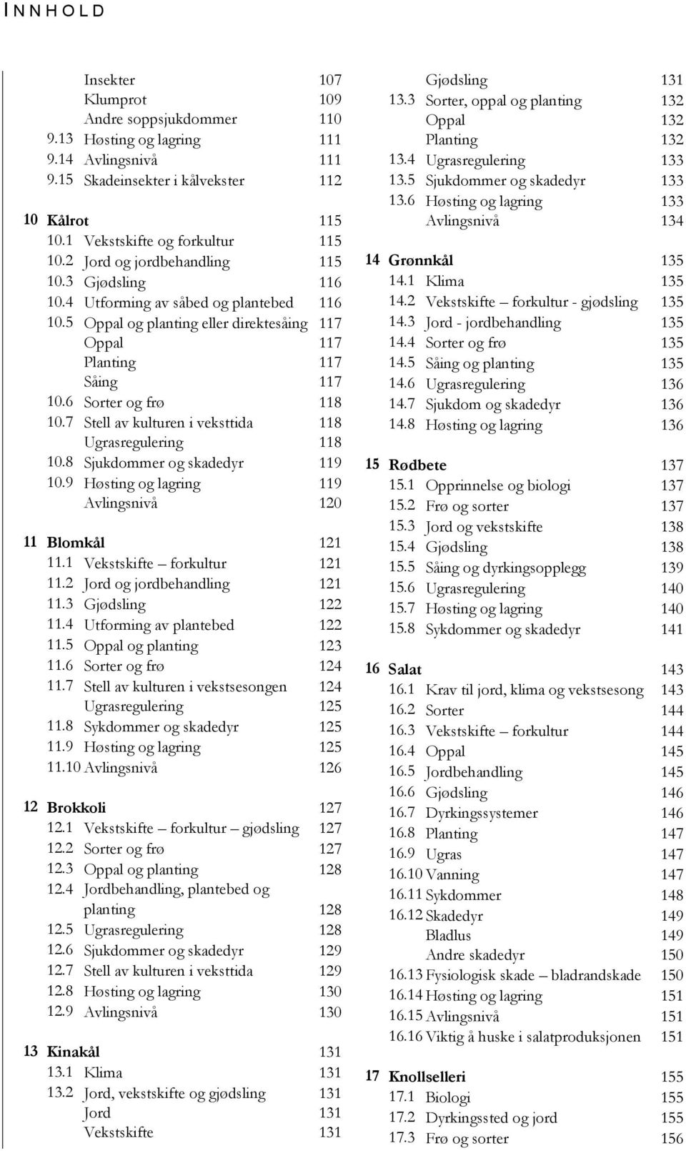 7 Stell av kulturen i veksttida 118 Ugrasregulering 118 10.8 Sjukdommer og skadedyr 119 10.9 Høsting og lagring 119 Avlingsnivå 120 11 Blomkål 121 11.1 Vekstskifte forkultur 121 11.