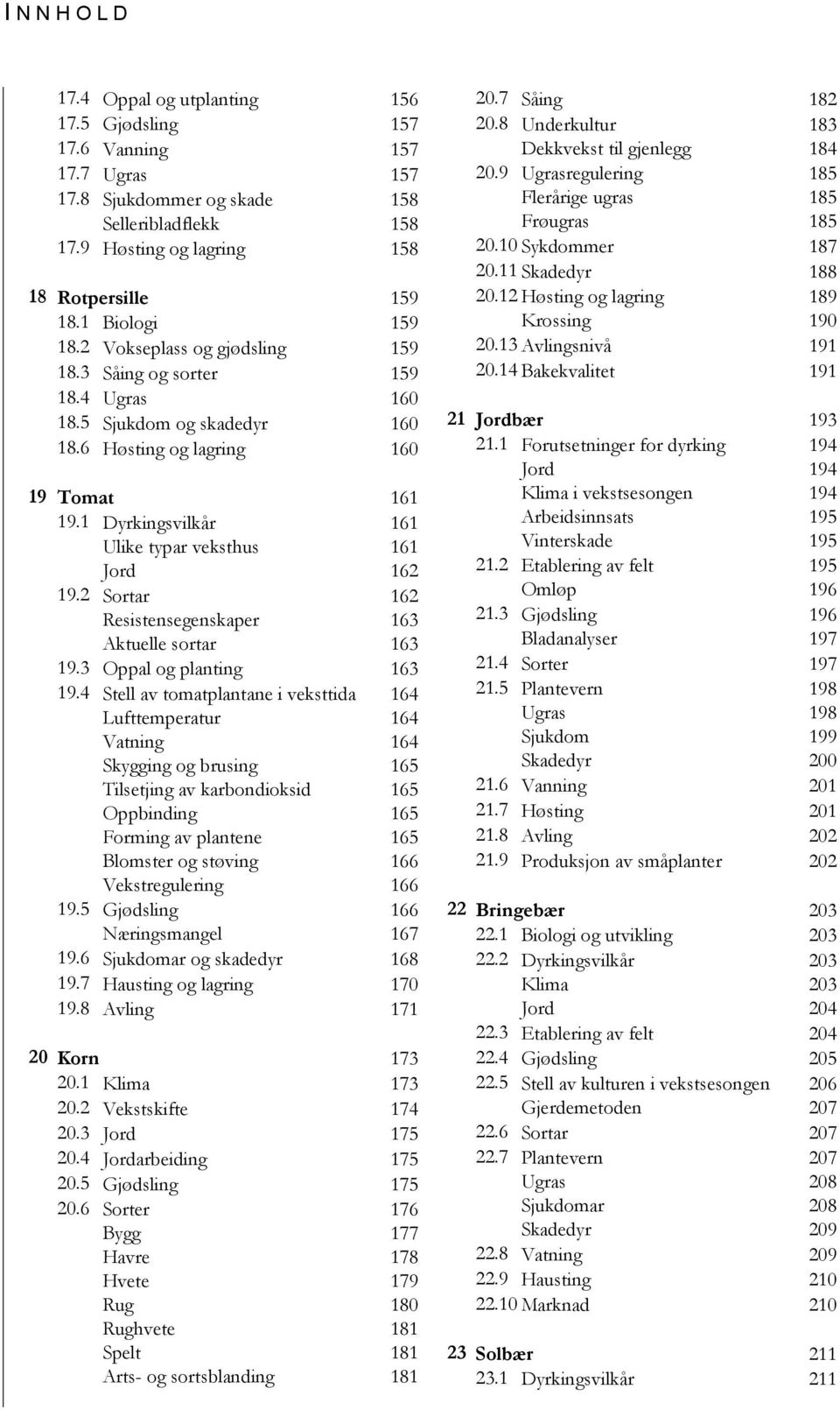 1 Dyrkingsvilkår 161 Ulike typar veksthus 161 Jord 162 19.2 Sortar 162 Resistensegenskaper 163 Aktuelle sortar 163 19.3 Oppal og planting 163 19.