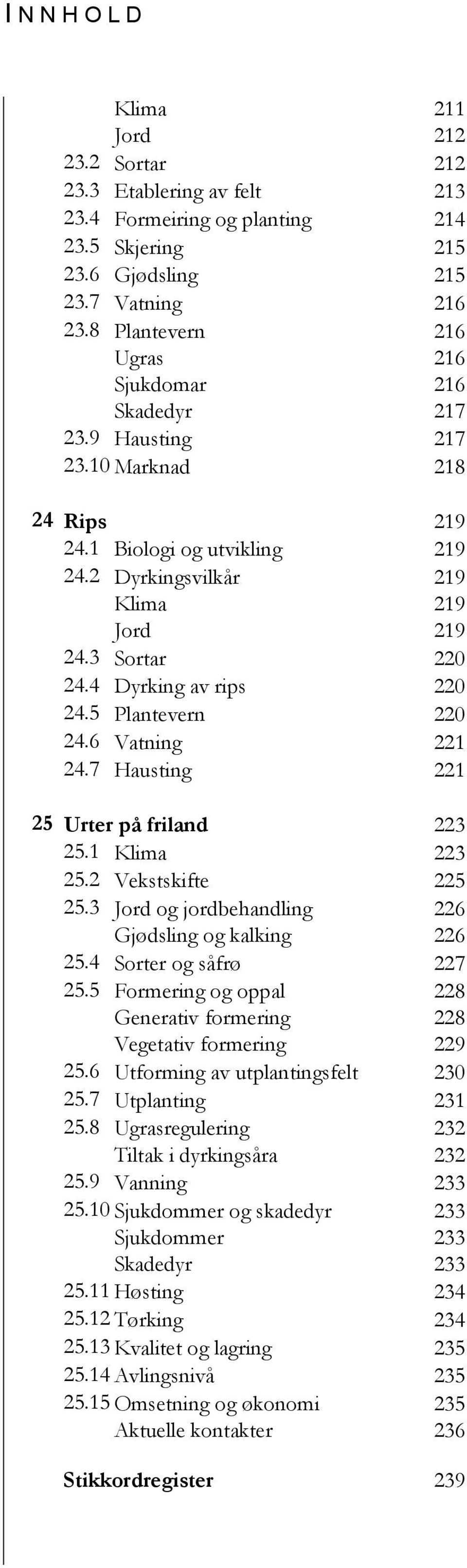 4 Dyrking av rips 220 24.5 Plantevern 220 24.6 Vatning 221 24.7 Hausting 221 25 Urter på friland 223 25.1 Klima 223 25.2 Vekstskifte 225 25.3 Jord og jordbehandling 226 Gjødsling og kalking 226 25.