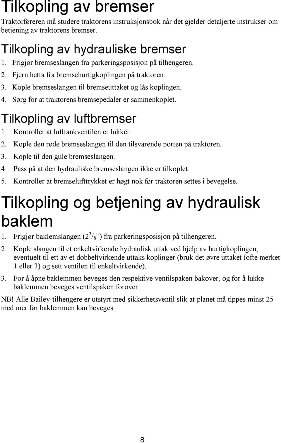 Sørg for at traktorens bremsepedaler er sammenkoplet. Tilkopling av luftbremser 1. Kontroller at lufttankventilen er lukket. 2. Kople den røde bremseslangen til den tilsvarende porten på traktoren. 3.