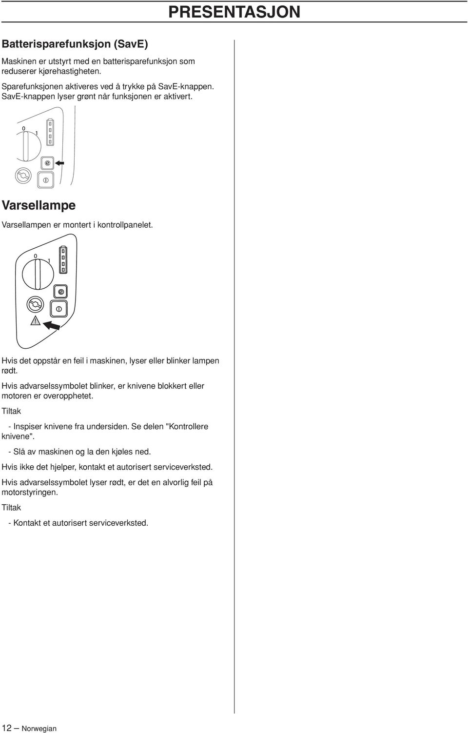 Hvis advarselssymbolet blinker, er knivene blokkert eller motoren er overopphetet. Tiltak - Inspiser knivene fra undersiden. Se delen "Kontrollere knivene".