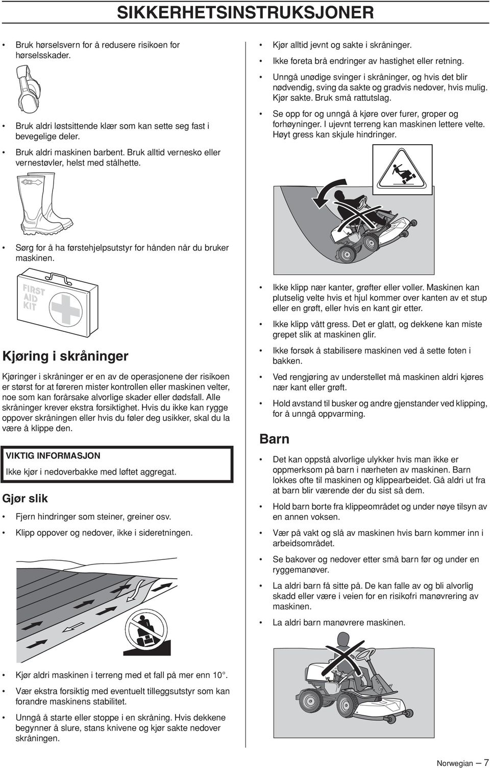 Unngå unødige svinger i skråninger, og hvis det blir nødvendig, sving da sakte og gradvis nedover, hvis mulig. Kjør sakte. Bruk små rattutslag.