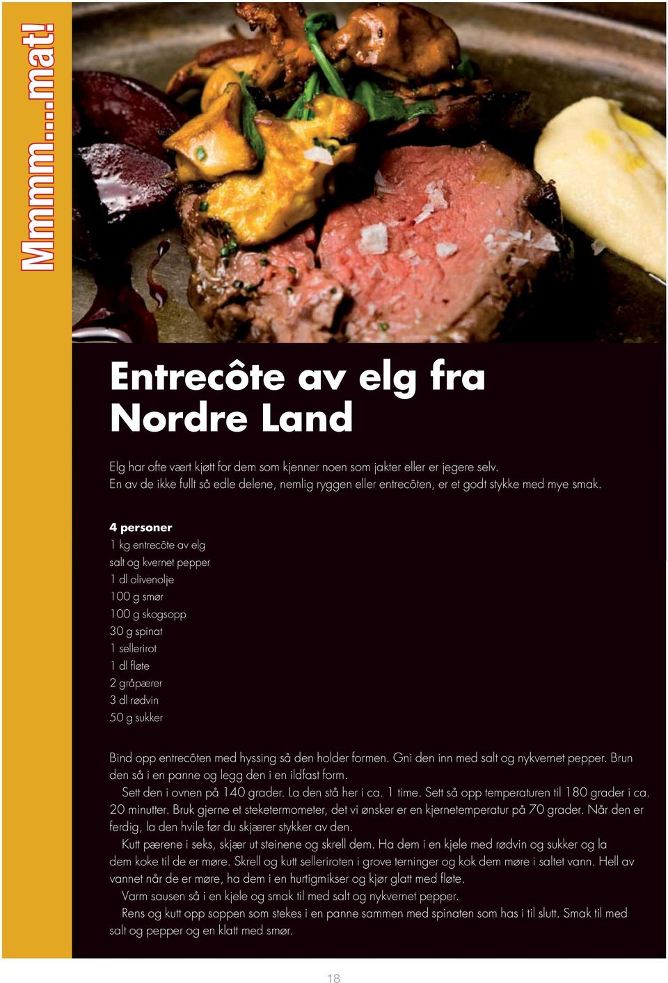 4 personer 1 kg entrecôte av elg salt og kvernet pepper 1 dl olivenolje 100 g smør 100 g skogsopp 30 g spinat 1 sellerirot 1 dl fløte 2 gråpærer 3 dl rødvin 50 g sukker Bind opp entrecôten med