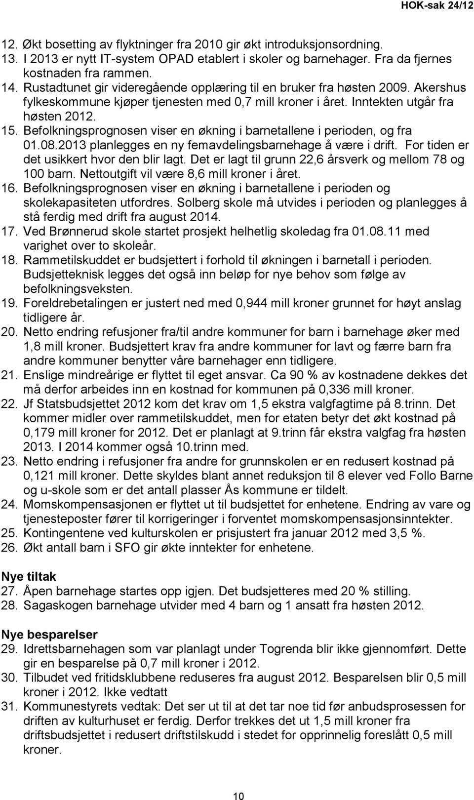 Befolkningsprognosen viser en økning i barnetallene i perioden, og fra 01.08.2013 planlegges en ny femavdelingsbarnehage å være i drift. For tiden er det usikkert hvor den blir lagt.