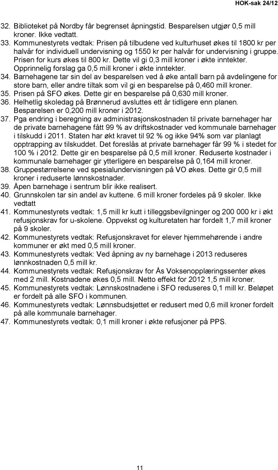 Dette vil gi 0,3 mill kroner i økte inntekter. Opprinnelig forslag ga 0,5 mill kroner i økte inntekter. 34.