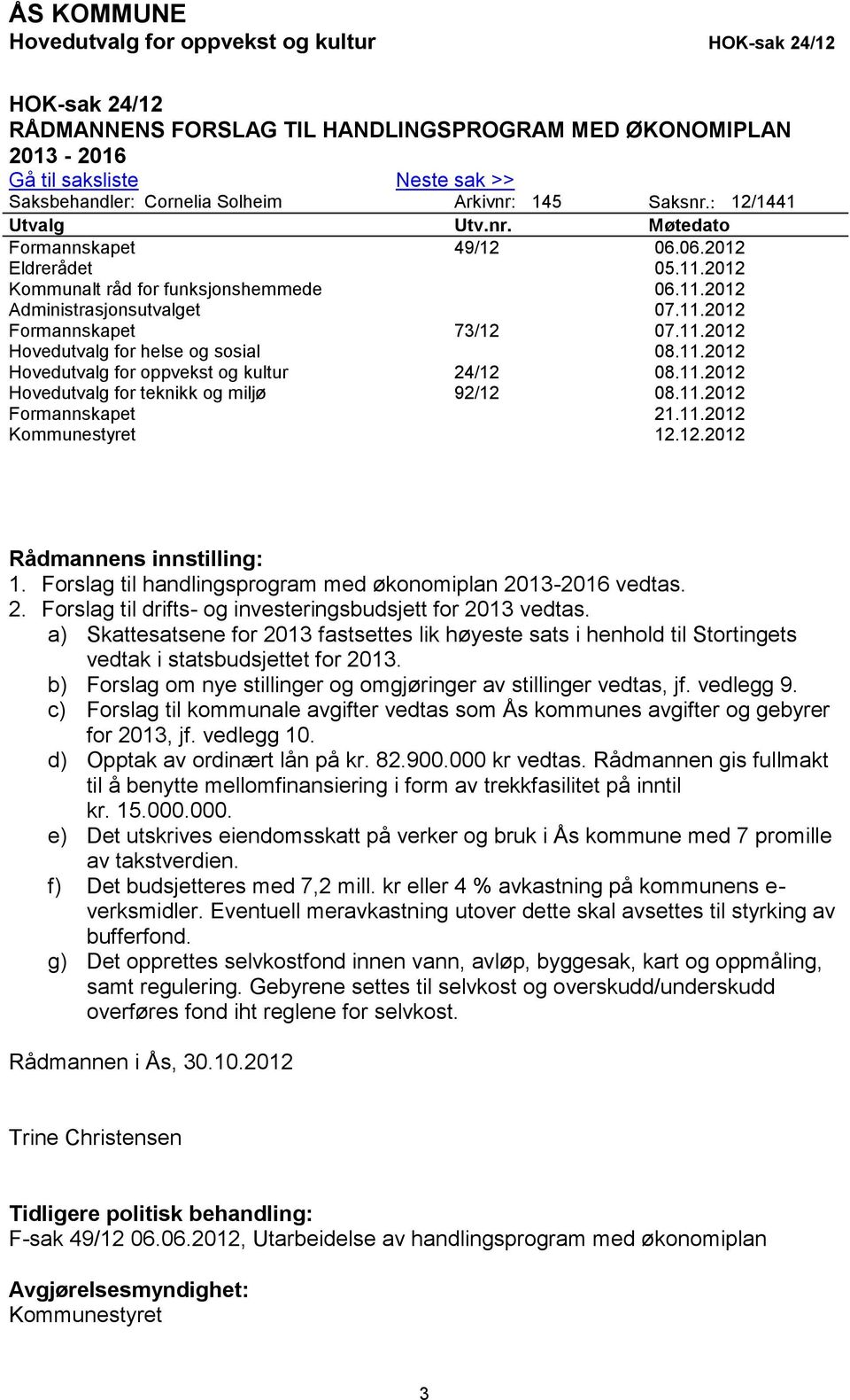 11.2012 Hovedutvalg for helse og sosial 08.11.2012 Hovedutvalg for oppvekst og kultur 24/12 08.11.2012 Hovedutvalg for teknikk og miljø 92/12 08.11.2012 Formannskapet 21.11.2012 Kommunestyret 12.12.2012 Rådmannens innstilling: 1.