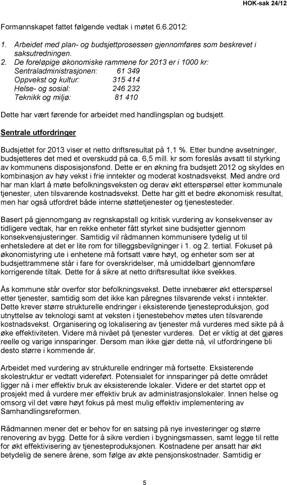 De foreløpige økonomiske rammene for 2013 er i 1000 kr: Sentraladministrasjonen: 61 349 Oppvekst og kultur: 315 414 Helse- og sosial: 246 232 Teknikk og miljø: 81 410 Dette har vært førende for