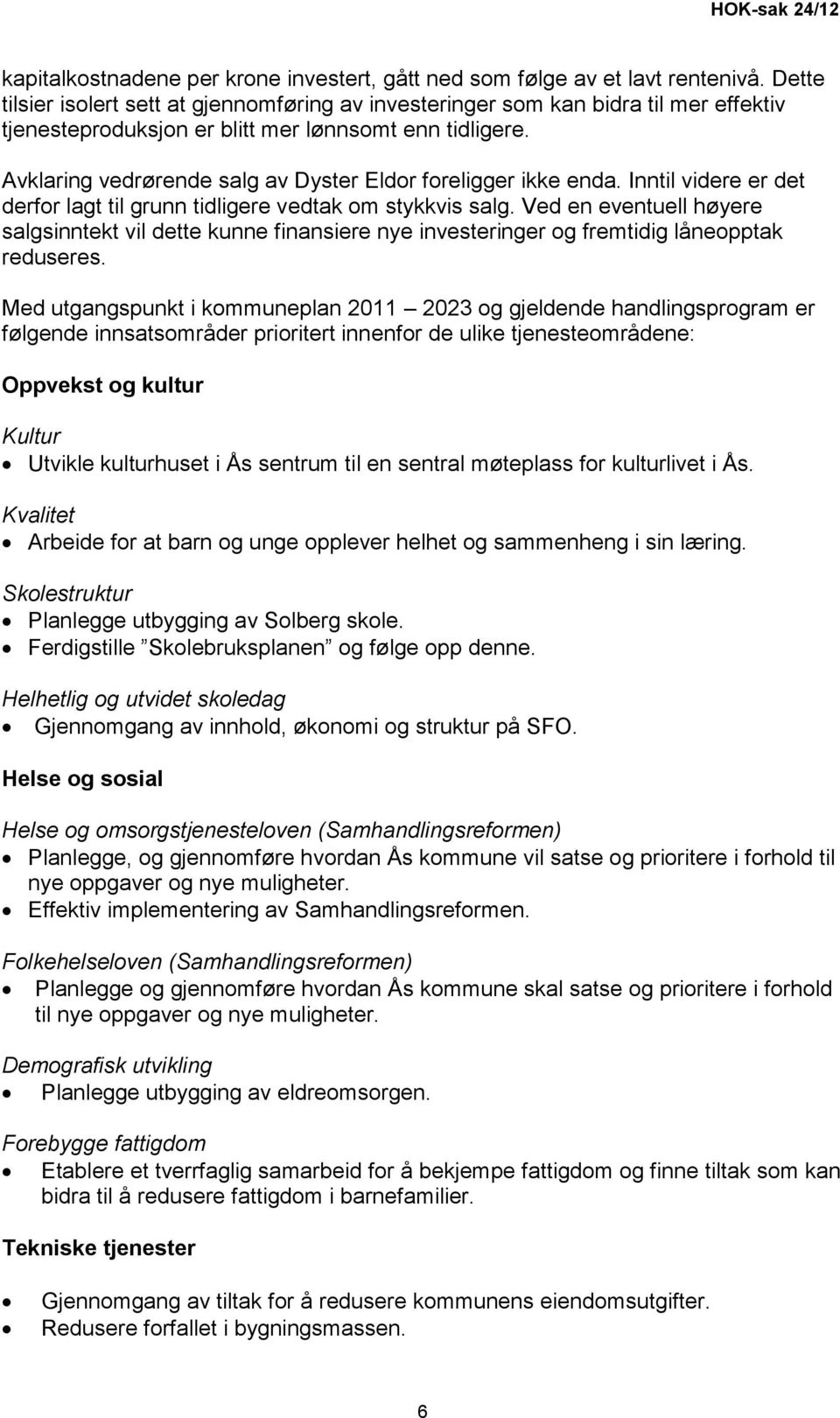 Avklaring vedrørende salg av Dyster Eldor foreligger ikke enda. Inntil videre er det derfor lagt til grunn tidligere vedtak om stykkvis salg.