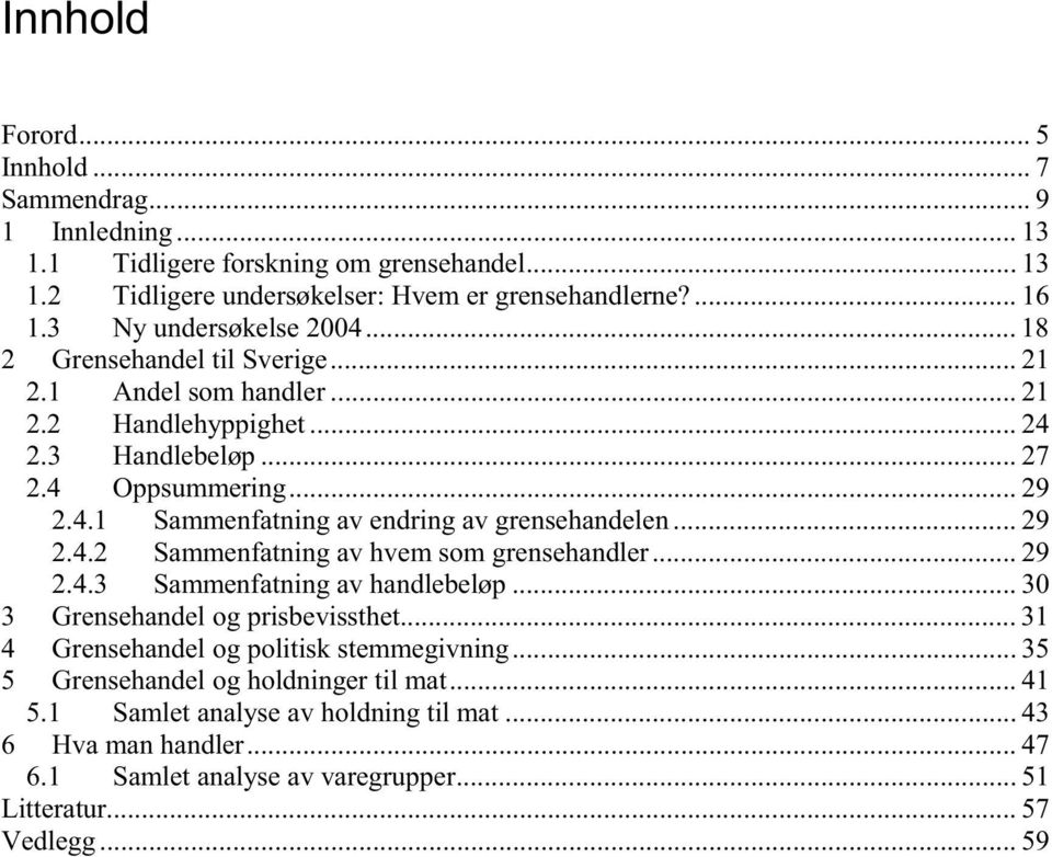 .. 29 2.4.2 Sammenfatning av hvem som grensehandler... 29 2.4.3 Sammenfatning av handlebeløp... 30 3 Grensehandel og prisbevissthet... 31 4 Grensehandel og politisk stemmegivning.