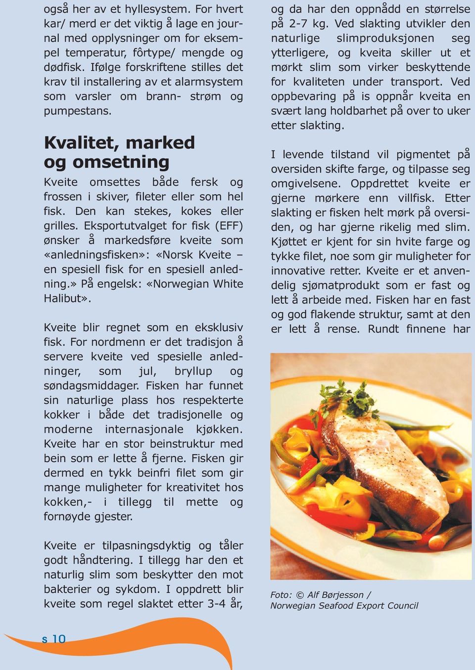 Kvalitet, marked og omsetning Kveite omsettes både fersk og frossen i skiver, fileter eller som hel fisk. Den kan stekes, kokes eller grilles.