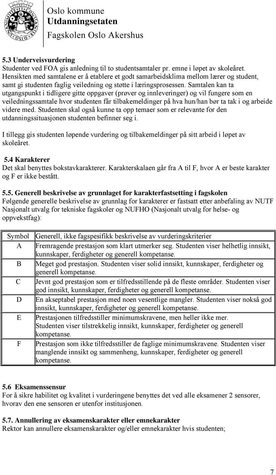 Samtalen kan ta utgangspunkt i tidligere gitte oppgaver (prøver og innleveringer) og vil fungere som en veiledningssamtale hvor studenten får tilbakemeldinger på hva hun/han bør ta tak i og arbeide