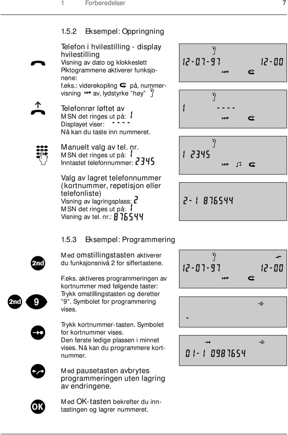 MSN det ringes ut på: Inntastet telefonnummer: Valg av lagret telefonnummer (kortnummer, repetisjon eller telefonliste) Visning av lagringsplass: MSN det ringes ut på: Visning av tel. nr.: 1.5.