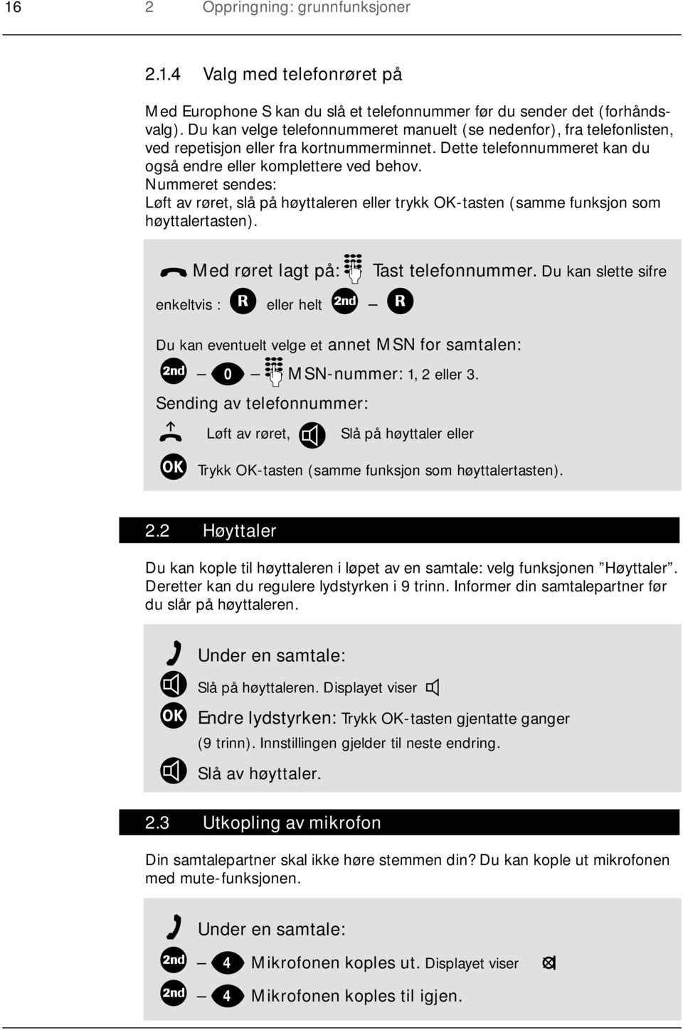 Nummeret sendes: Løft av røret, slå på høyttaleren eller trykk OK-tasten (samme funksjon som høyttalertasten). Med røret lagt på: Tast telefonnummer.