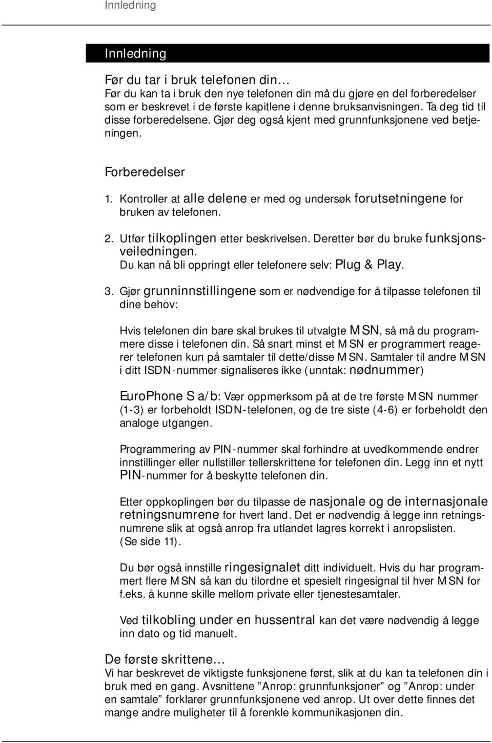 Utfør tilkoplingen etter beskrivelsen. Deretter bør du bruke funksjonsveiledningen. Du kan nå bli oppringt eller telefonere selv: Plug & Play. 3.