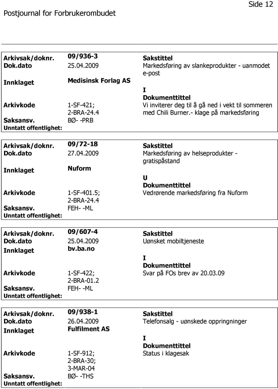 2009 Markedsføring av helseprodukter - gratispåstand nnklaget Nuform 1-SF-401.5; 2-BRA-24.4 Vedrørende markedsføring fra Nuform FEH- -ML Arkivsak/doknr. 09/607-4 Sakstittel Dok.dato 25.04.