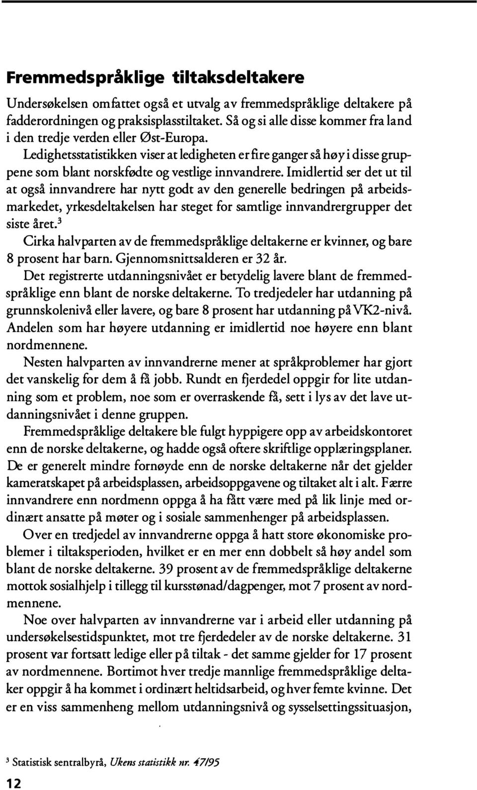 Imidlertid ser det ut til at også innvandrere har nytt godt av den generelle bedringen på arbeidsmarkedet, yrkesdeltakelsen har steget for samtlige innvandrergrupper det siste året.