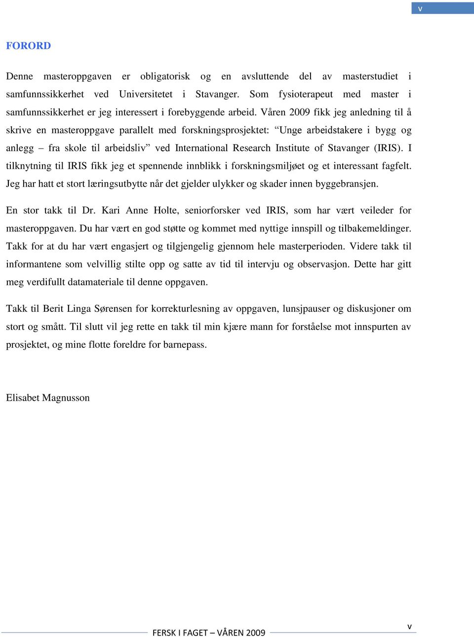 Våren 2009 fikk jeg anledning til å skrive en masteroppgave parallelt med forskningsprosjektet: Unge arbeidstakere i bygg og anlegg fra skole til arbeidsliv ved International Research Institute of